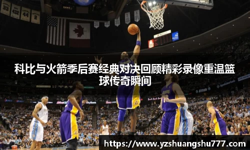 科比与火箭季后赛经典对决回顾精彩录像重温篮球传奇瞬间