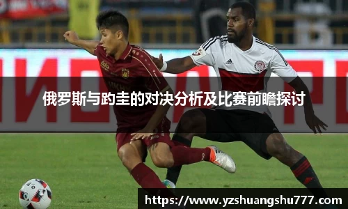 俄罗斯与趵圭的对决分析及比赛前瞻探讨